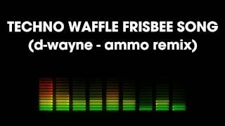 Techno Waffle Frisbee Song ( D-Wayne - Ammo Remix )