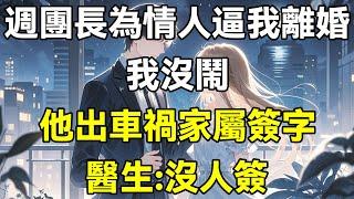 週團長為情人逼我離婚，我沒鬧，他出車禍家屬簽字，醫生:沒人簽