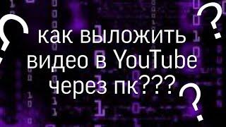 Как выложить видео в YouTube через пк???