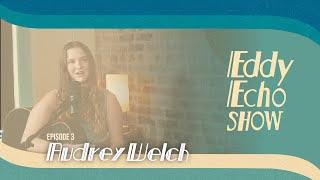 Eddy Echo Show | Audrey Welch