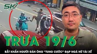 Trưa 19/6:Người đàn ông lao ra từ ôtô “tung cước” đạp ngã nữ tài xế “gặp biến”, công an ra lệnh khẩn