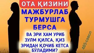 485-Савол: Ота қизини мажбурлаб турмушга берса, ва эри хам уриб зулм қилса, қиз эридан қочиб кетса.