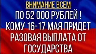 По 52 000 рублей!  Кому 16-17 мая придет разовая Выплата от государства!