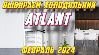 ВЫБИРАЕМ ХОЛОДИЛЬНИК ATLANT 2024 ГОД