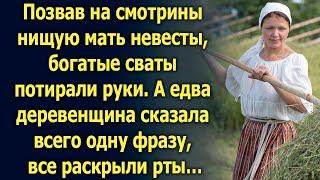 Позвав на смотрины нищую мать невесты, богатые сваты потирали руки. А едва деревенщина сказала…