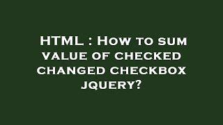 HTML : How to sum value of checked changed checkbox jquery?