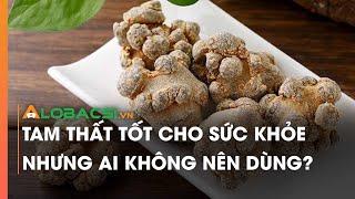 Tam thất tốt cho sức khỏe nhưng ai không nên dùng?