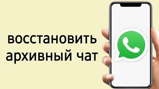 Как в WhatsApp вернуть чат из архива