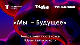 Театральная постановка Юрия Квятковского / «Мы — будущее» / T Lates