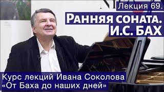 Лекция 69. Ранняя соната. И.С. Бах. | Композитор Иван Соколов о музыке.