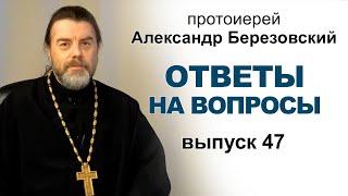 Ответы на вопросы. Протоиерей Александр Березовский. Выпуск 47