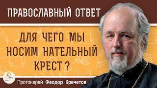 ДЛЯ ЧЕГО МЫ НОСИМ НАТЕЛЬНЫЙ КРЕСТ ?  Протоиерей Феодор Кречетов