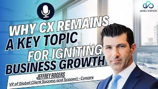 Episode 15. Why CX Remains a Key Topic For Igniting Business Growth. Featuring Jeffrey Rogers