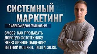 Как продавать дорогую фототехнику через личное общение? Евгений Кошкин,  digital30.ru