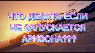 Что делать если не запускается Аризона?