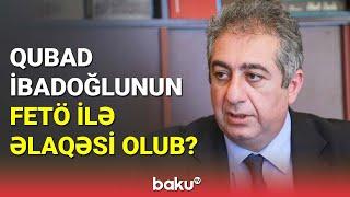 FETÖ ilə əlaqələri olduğu deyilən Qubad İbadoğlu ilə bağlı önəmli fakt