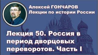 История России с Алексеем ГОНЧАРОВЫМ. Лекция 50. Россия в период дворцовых переворотов. Часть I