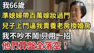 我66歲，準媳婦帶百萬嫁妝過門，兒子竟上門逼我賣養老房換婚房！我不吵不鬧，只用一招，他們算盤全落空！康養人生道】 #康養人生道 #上了年紀該明白的事 #養老 #聰明老人 #長壽秘密 #晚年幸福