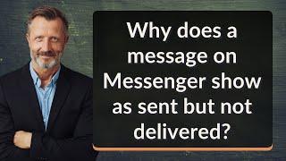 Why does a message on Messenger show as sent but not delivered?