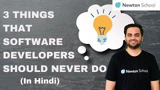 Three things that Software Developers should never do | Hindi | Newton School