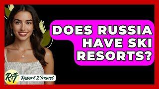 Does Russia Have Ski Resorts? - Resort 2 Travel