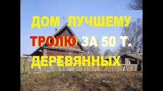 ПРОДАМ ДОМ ТРОЛЮ  ЗА 50 ТЫС РУБ.КАНАЛ -ВАШ-ДОМ В ДЕРЕВНЕ!