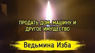 ПРОДАТЬ ДОМ, МАШИНУ И Т.Д. ДЛЯ ВСЕХ. ВЕДЬМИНА ИЗБА ▶️ МАГИЯ