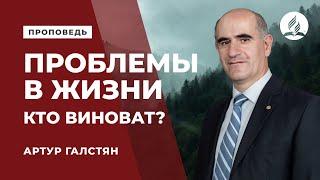 Проповедь «Проблемы в жизни. Кто виноват?» - Артур Галстян | Духовные размышления