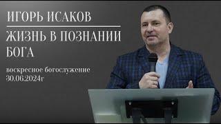 Игорь Исаков: "Жизнь в познании Бога"