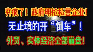 穷疯了！政府明抢私营企业！无止境的开倒车，外贸、实体经济全部崩盘！