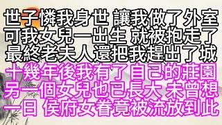 世子憐我身世，讓我做了外室，可我女兒一出生，就被抱走了，最終，老夫人還把我趕出了城，十幾年後，我有了自己的莊園，另一個女兒也已長大，未曾想，一日，侯府女眷竟被流放到此【幸福人生】#為人處世#生活經驗