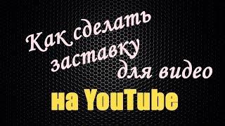 Как сделать заставку для видео на YouTube