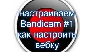 настраиваем Bandicam #1 как настроить вебку