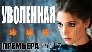 Женский детективный фильм! «УВОЛЕННАЯ» Мелодрама - Русские сериалы премьеры 2017 / мелодрамы HD