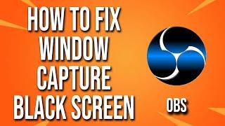 How To Fix Obs Window Capture Black Screen