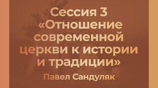 Сессия 3 – Павел Сандуляк: «Отношение современной церкви к истории и традиции»