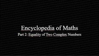 Encyclopedia of Maths Part 2: Equality of Two Complex Numbers