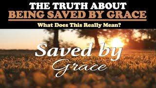 THE TRUTH ABOUT BEING SAVED BY GRACE: WHAT DOES THIS REALLY MEAN?