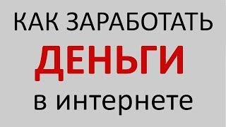 Как заработать деньги в интернете прямо сейчас 2018