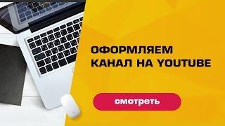 Как оформить канал на ютубе. Смотри подробный видеоурок