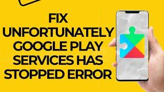 how to fix unfortunately google play services has stopped error on android