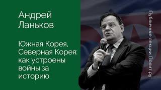 Андрей Ланьков. Южная Корея, Северная Корея: как устроены войны за историю