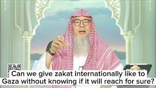 Can we give zakat internationally? Zakat to Gaza without knowing if it will reach for sure? assim