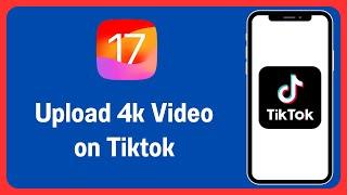 How to Upload 4k Video on Tiktok