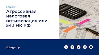 Агрессивная налоговая оптимизация или 54.1 НК РФ