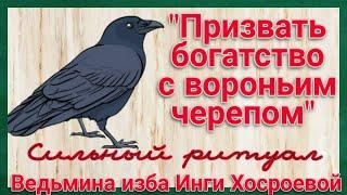 "ПРИЗВАТЬ БОГАТСТВО С ВОРОНЬИМ ЧЕРЕПОМ". СИЛЬНЫЙ РИТУАЛ  ДЛЯ ВСЕХ.  ВЕДЬМИНА ИЗБА. ИНГА ХОСРОЕВА.