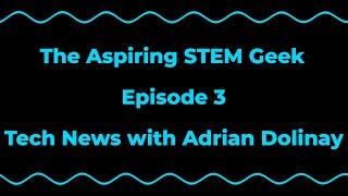 The Aspiring STEM Geek - Tech News with Adrian Dolinay - #3