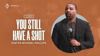 You Still Have a Shot - Pastor Michael Phillips