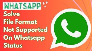 How To Solve File Format Not Supported On Whatsapp Status