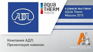 Компания АДЛ, презентация новинок с AQUA Therm Moscow для ПТА Armtorg.ru